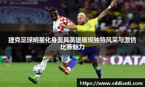 捷克足球明星化身面具英雄展现独特风采与激情比赛魅力